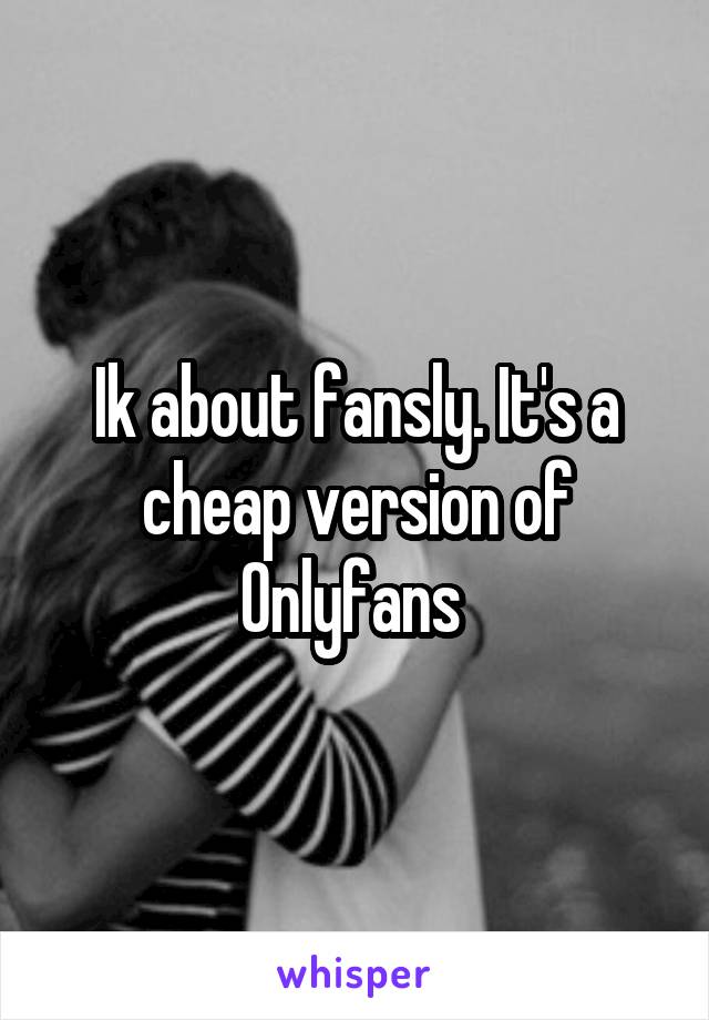 Ik about fansly. It's a cheap version of Onlyfans 