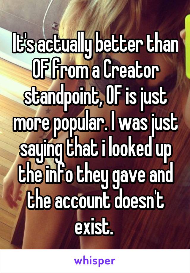 It's actually better than OF from a Creator standpoint, OF is just more popular. I was just saying that i looked up the info they gave and the account doesn't exist. 