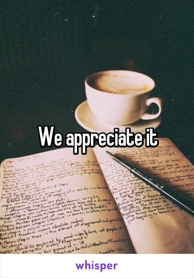 We appreciate it