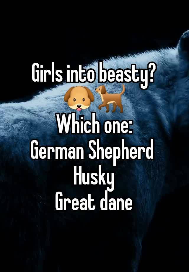 Girls into beasty?
🐶🐕
Which one:
German Shepherd 
Husky
Great dane