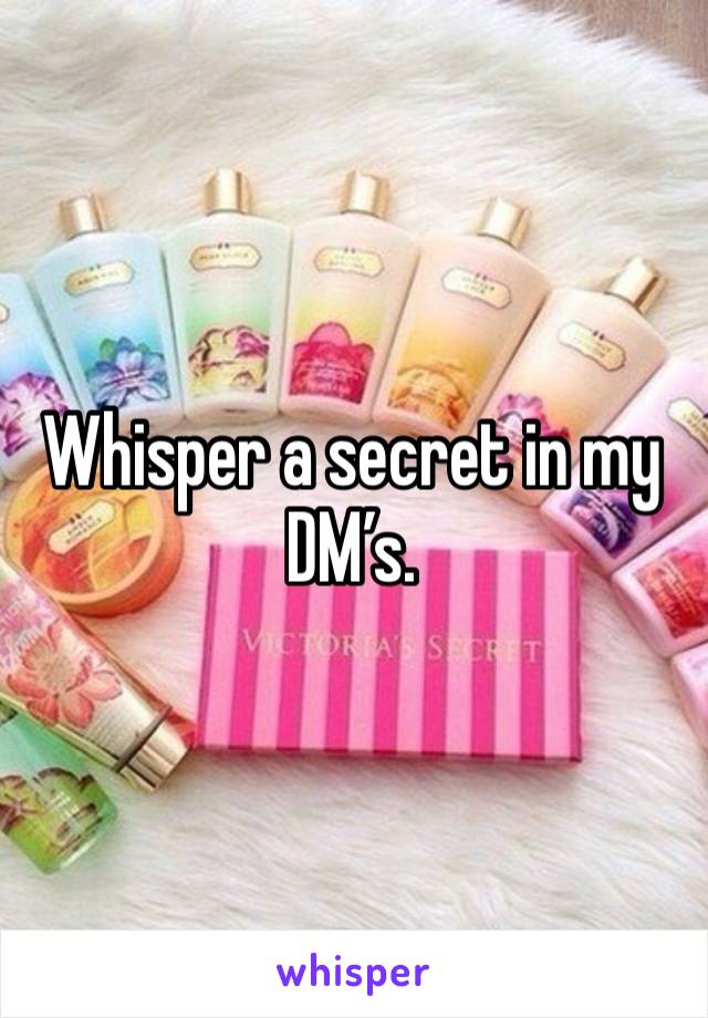 Whisper a secret in my DM’s. 