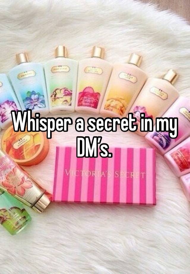 Whisper a secret in my DM’s. 