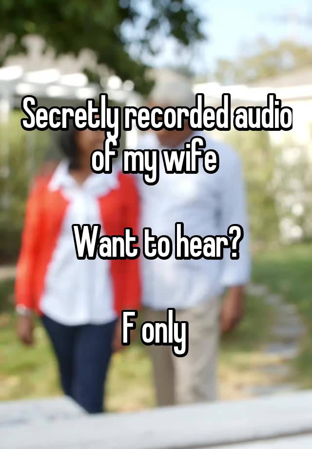 Secretly recorded audio of my wife 

Want to hear?

F only 