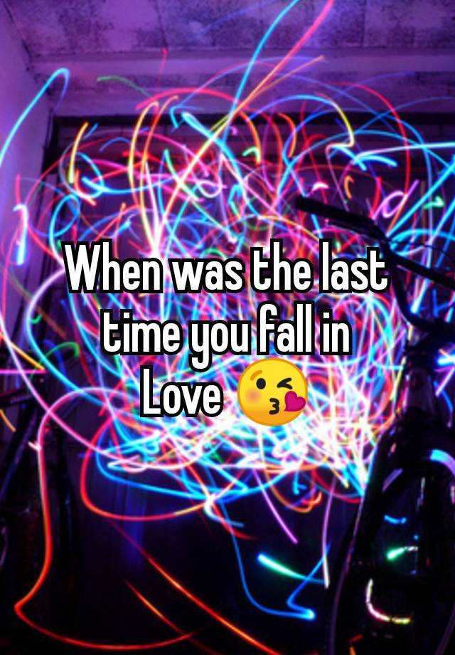 When was the last time you fall in
Love 😘