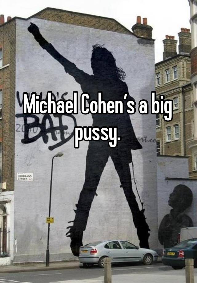 Michael Cohen’s a big pussy.