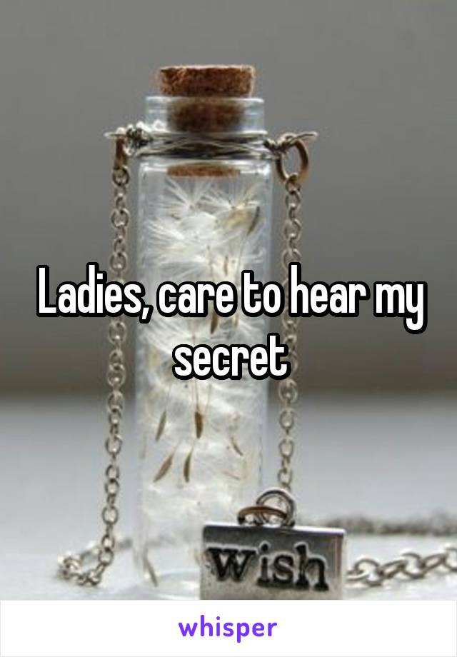 Ladies, care to hear my secret