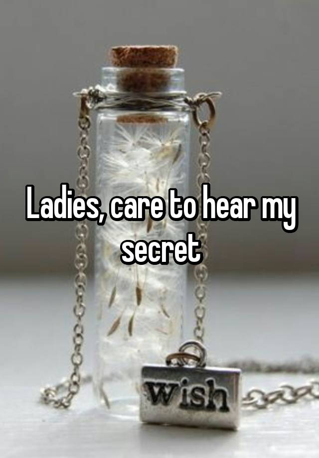 Ladies, care to hear my secret