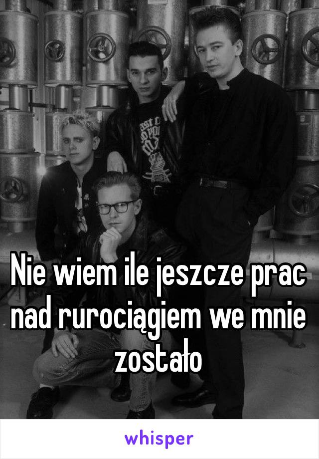 Nie wiem ile jeszcze prac nad rurociągiem we mnie zostało