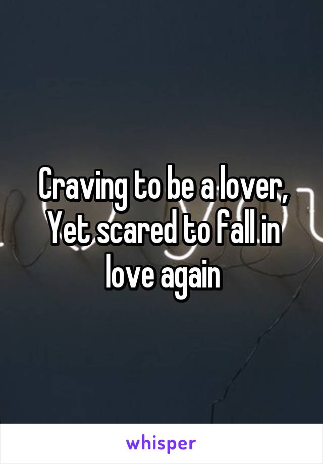 Craving to be a lover, Yet scared to fall in love again