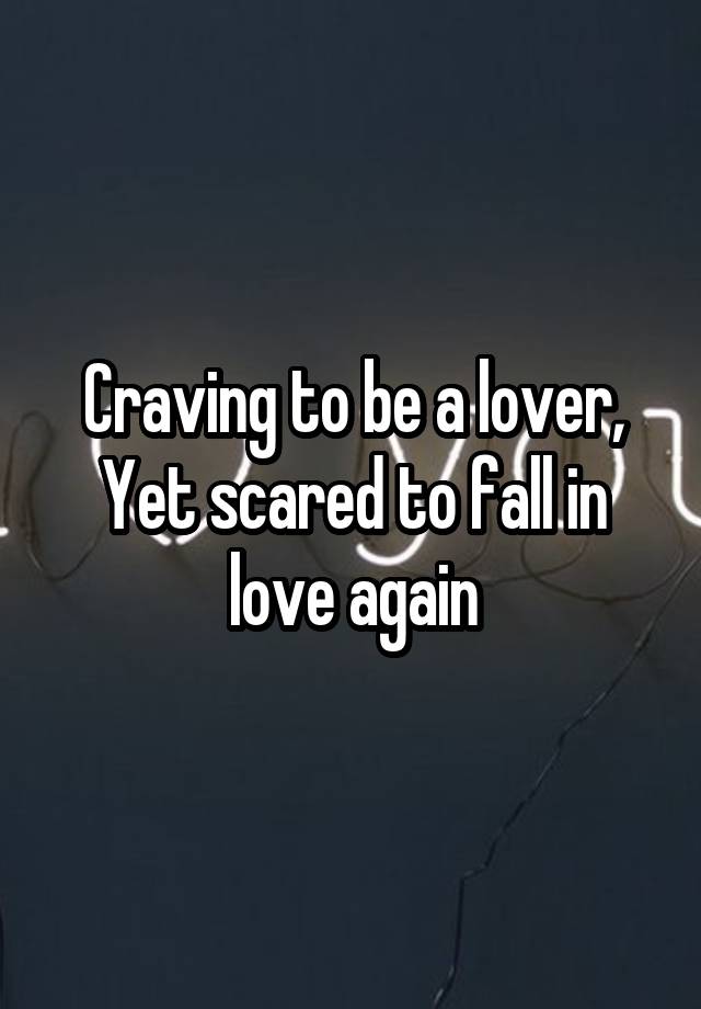 Craving to be a lover, Yet scared to fall in love again