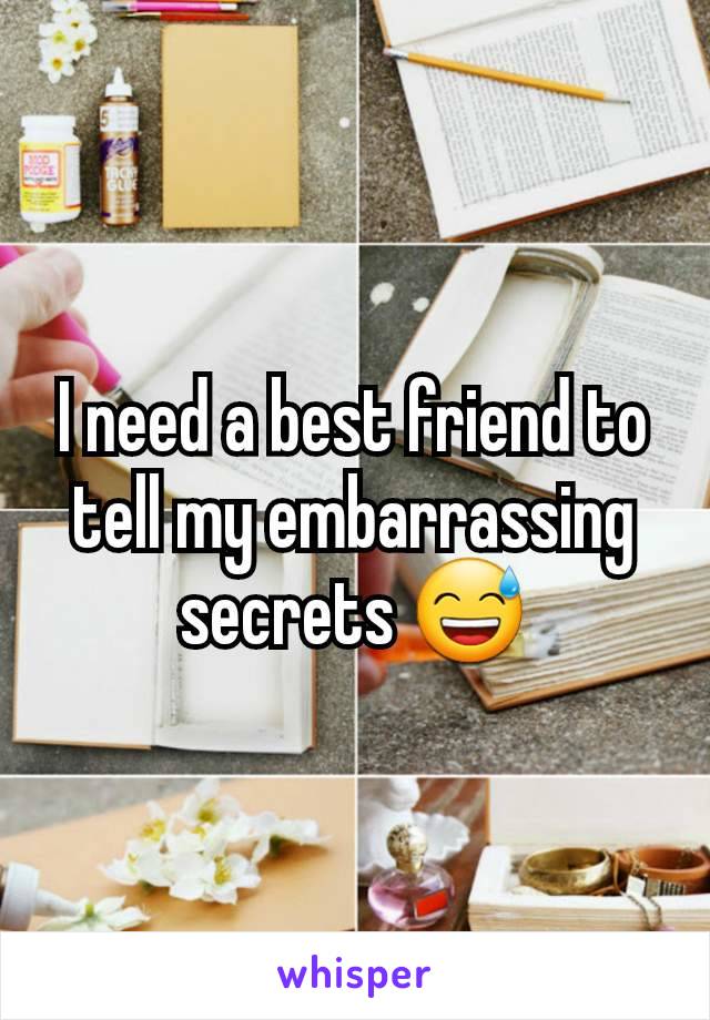 I need a best friend to tell my embarrassing secrets 😅