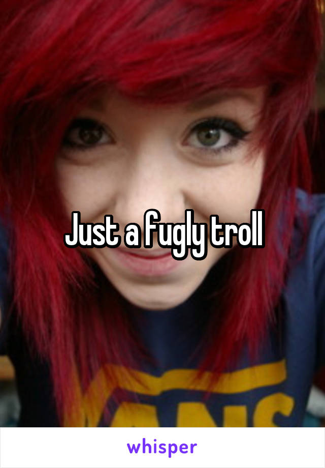 Just a fugly troll