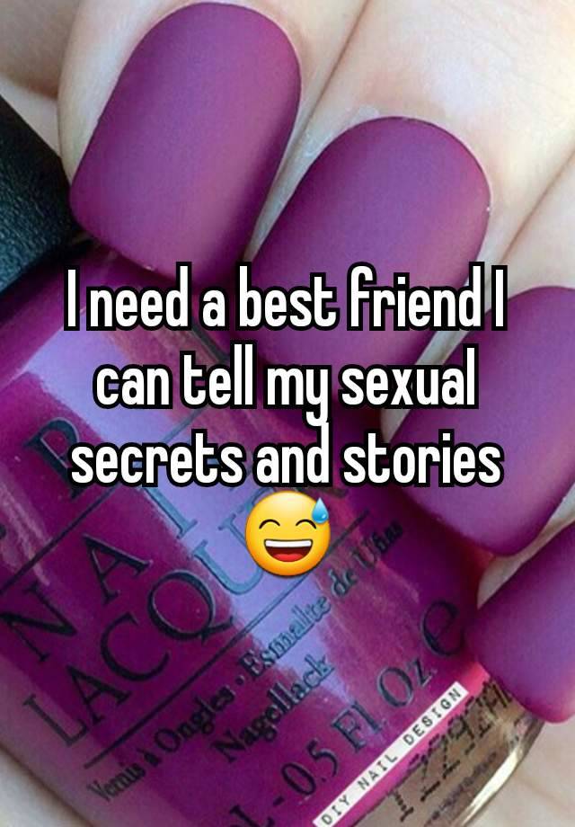 I need a best friend I can tell my sexuaI secrets and stories 😅