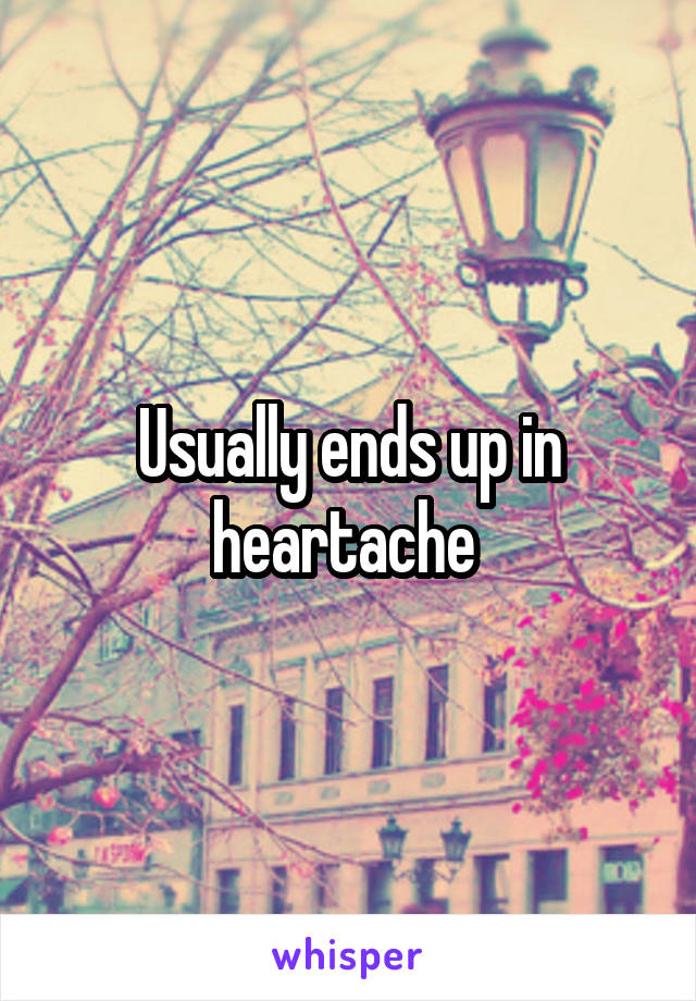 Usually ends up in heartache 