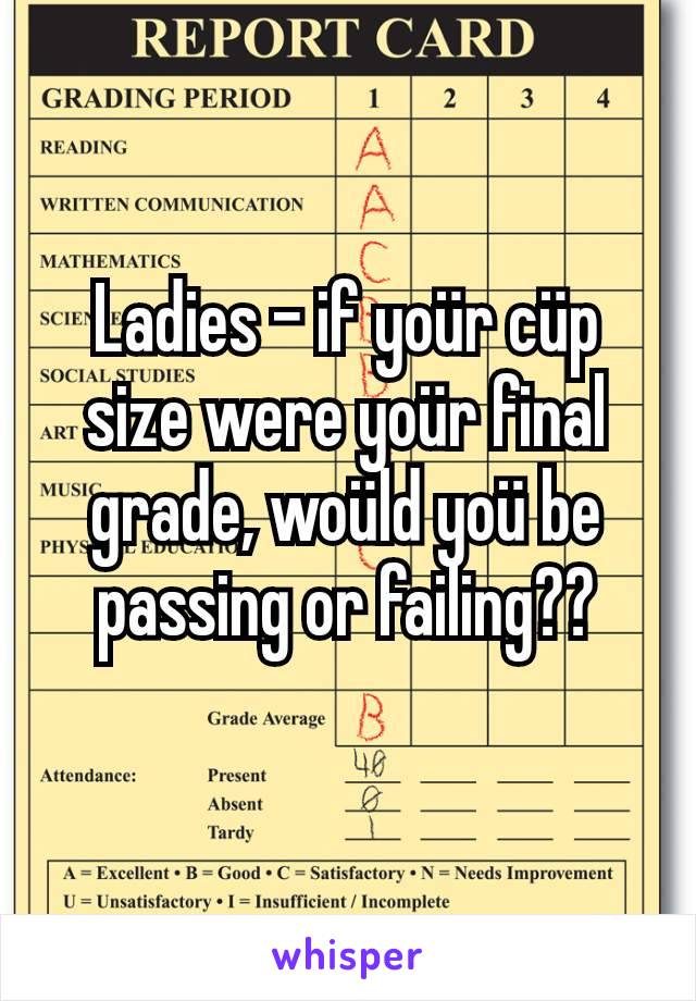 Ladies - if yoür cüp size were yoür final grade, woüld yoü be passing or failing??