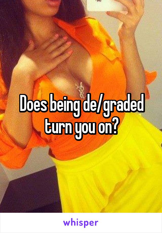 Does being de/graded turn you on?