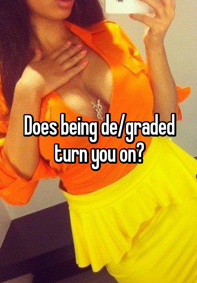 Does being de/graded turn you on?