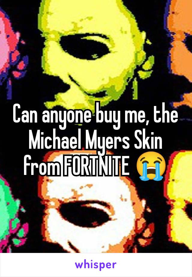 Can anyone buy me, the Michael Myers Skin from FORTNITE 😭