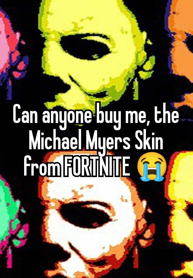 Can anyone buy me, the Michael Myers Skin from FORTNITE 😭