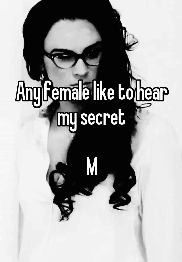 Any female like to hear my secret

M