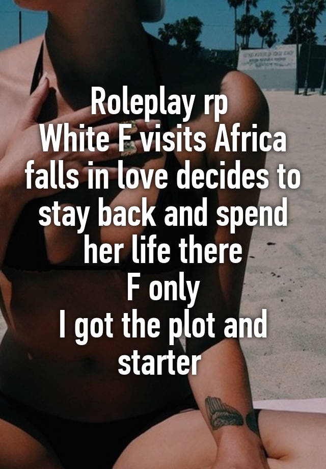 Roleplay rp 
White F visits Africa falls in love decides to stay back and spend her life there
F only
I got the plot and starter 