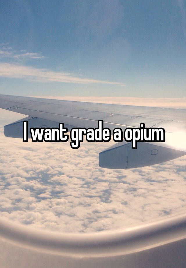 I want grade a opium