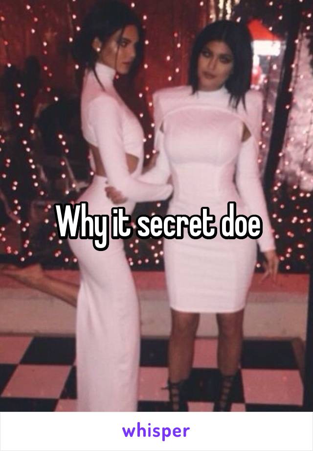 Why it secret doe