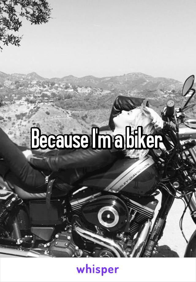 Because I'm a biker 