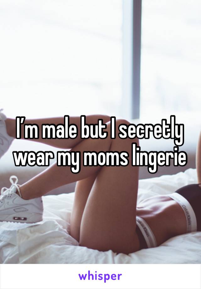 I’m male but I secretly wear my moms lingerie 