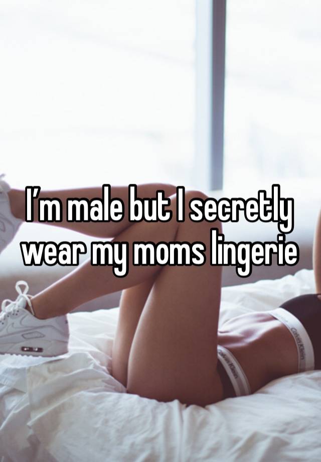 I’m male but I secretly wear my moms lingerie 