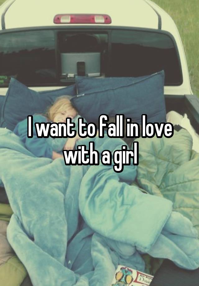 I want to fall in love with a girl