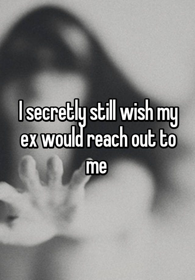 I secretly still wish my ex would reach out to me 