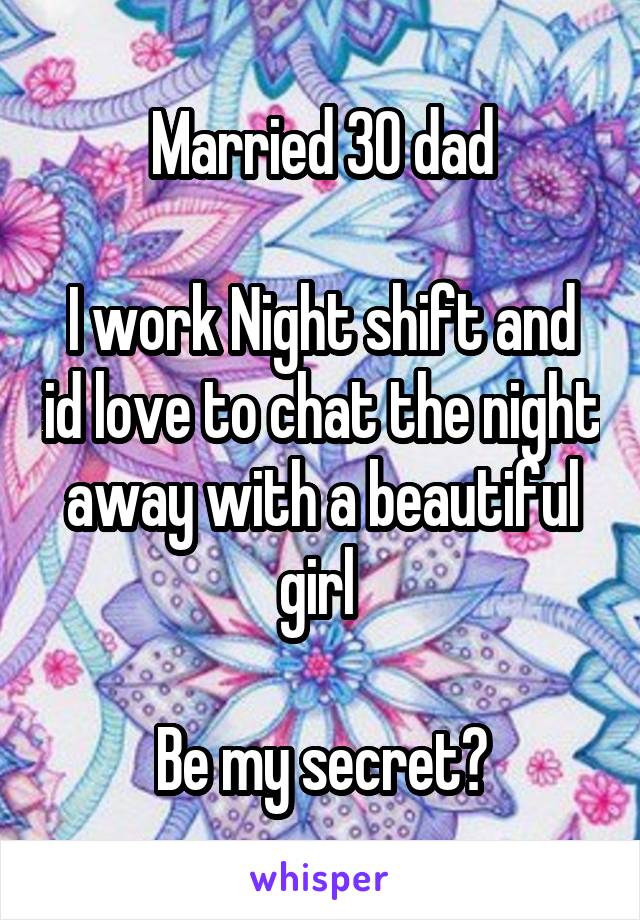 Married 30 dad

I work Night shift and id love to chat the night away with a beautiful girl 

Be my secret?