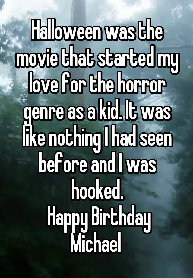 Halloween was the movie that started my love for the horror genre as a kid. It was like nothing I had seen before and I was hooked.
 Happy Birthday Michael 