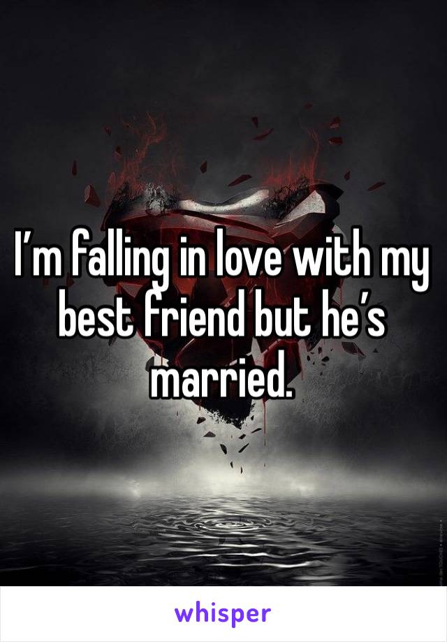 I’m falling in love with my best friend but he’s married. 