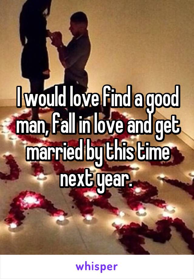 I would love find a good man, fall in love and get married by this time next year. 