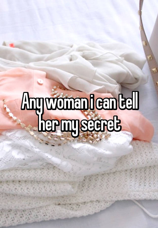 Any woman i can tell her my secret