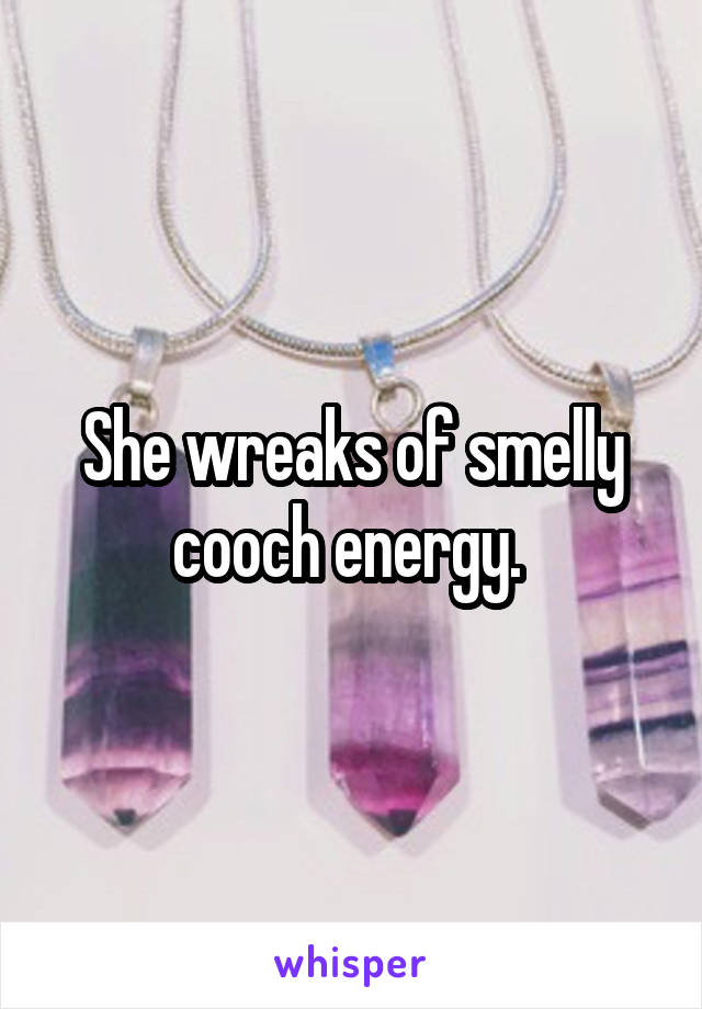 She wreaks of smelly cooch energy. 