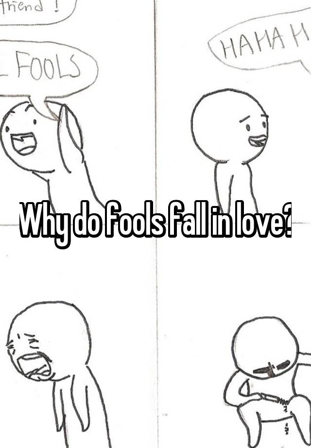 Why do fools fall in love?