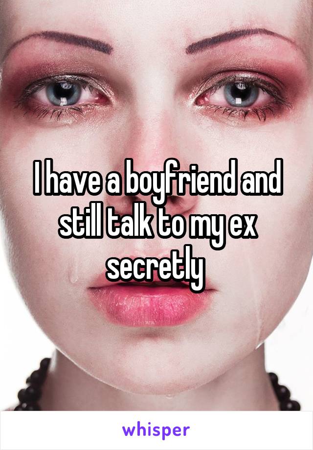 I have a boyfriend and still talk to my ex secretly 