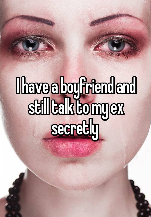 I have a boyfriend and still talk to my ex secretly 