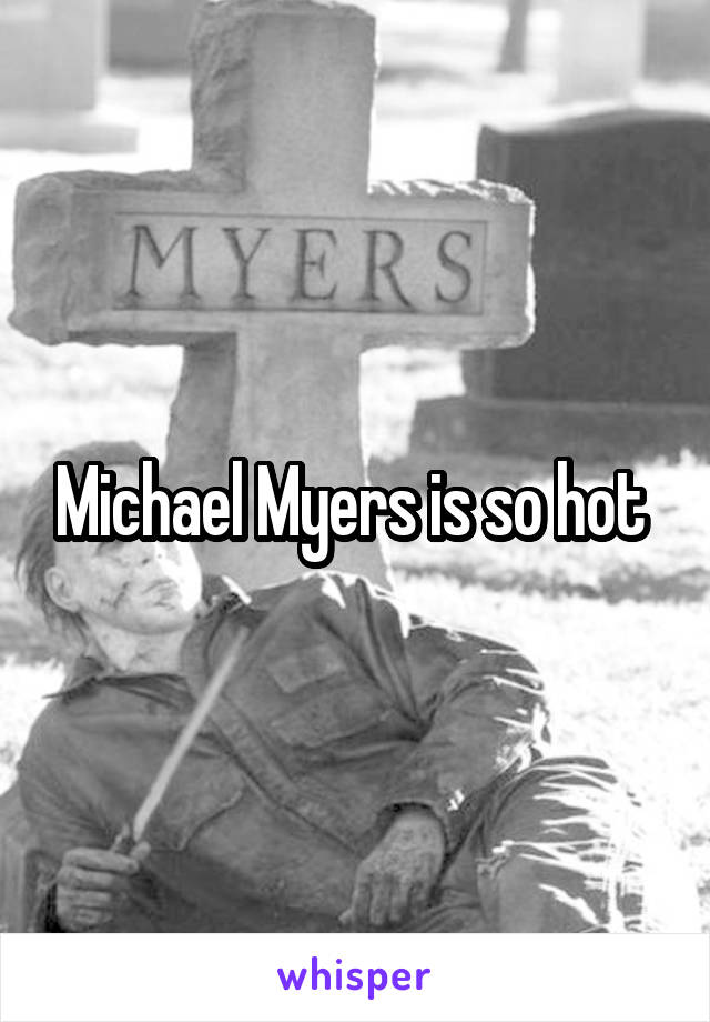 Michael Myers is so hot 