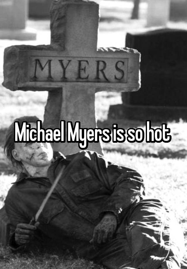 Michael Myers is so hot 