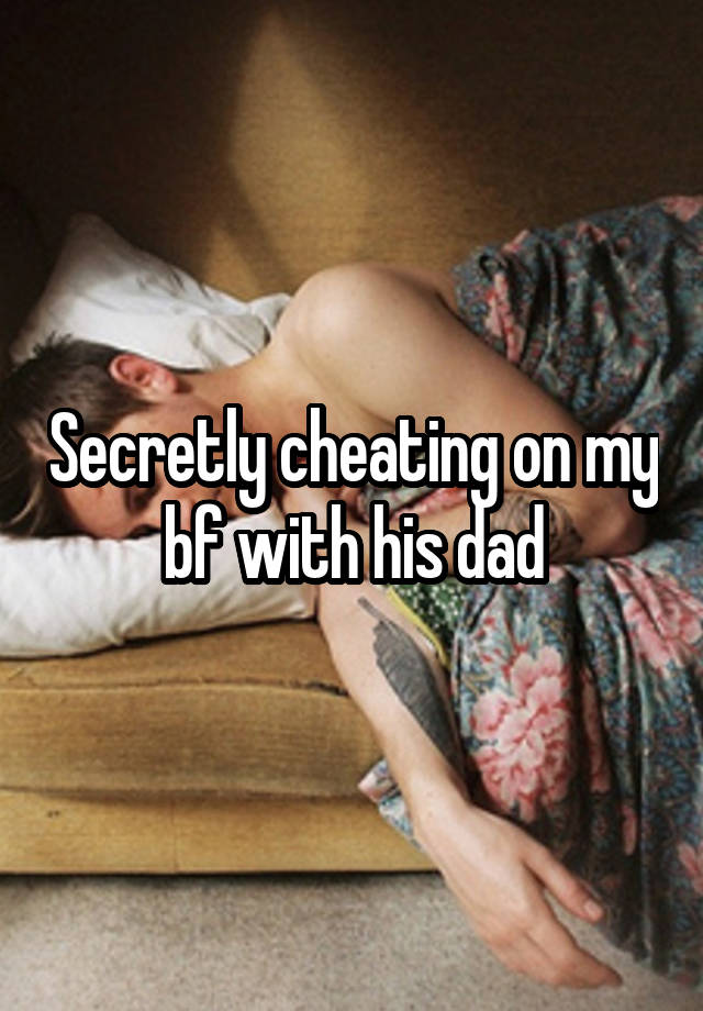 Secretly cheating on my bf with his dad