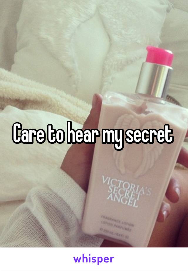 Care to hear my secret 