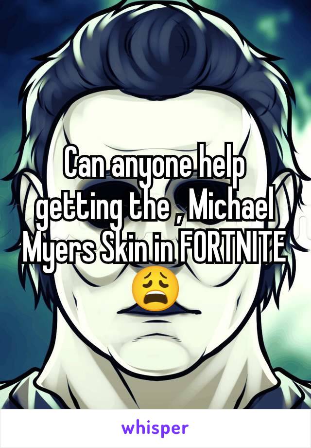 Can anyone help getting the , Michael Myers Skin in FORTNITE 😩