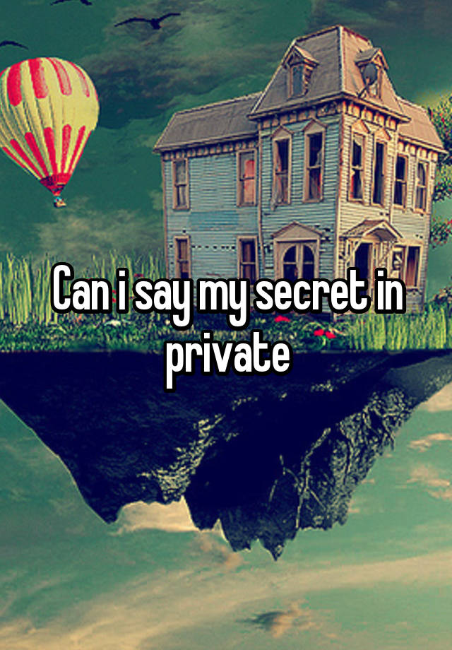 Can i say my secret in private