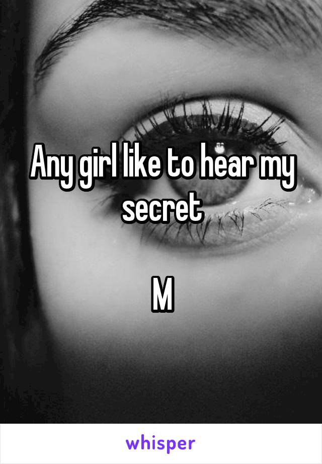 Any girl like to hear my secret

M