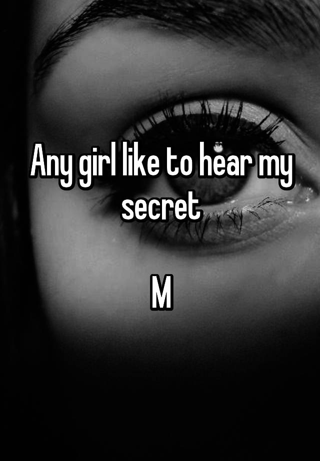 Any girl like to hear my secret

M