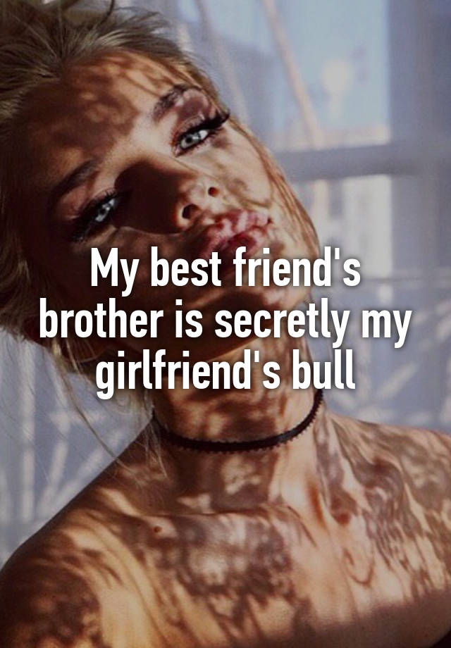 My best friend's brother is secretly my girlfriend's bull